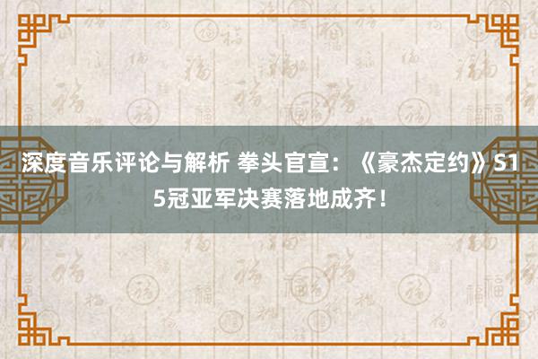 深度音乐评论与解析 拳头官宣：《豪杰定约》S15冠亚军决赛落地成齐！