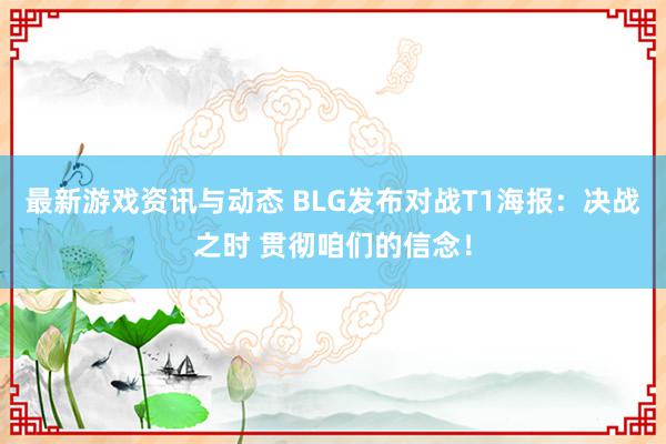 最新游戏资讯与动态 BLG发布对战T1海报：决战之时 贯彻咱们的信念！