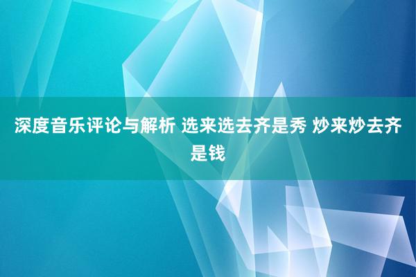 深度音乐评论与解析 选来选去齐是秀 炒来炒去齐是钱