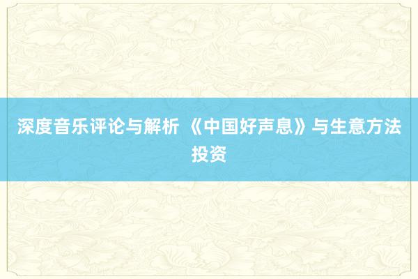 深度音乐评论与解析 《中国好声息》与生意方法投资