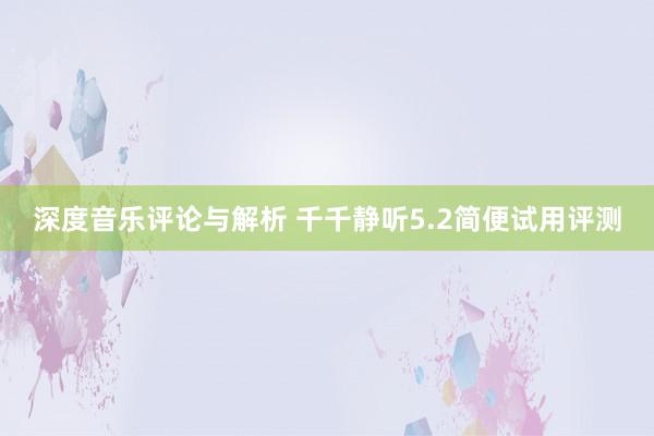 深度音乐评论与解析 千千静听5.2简便试用评测