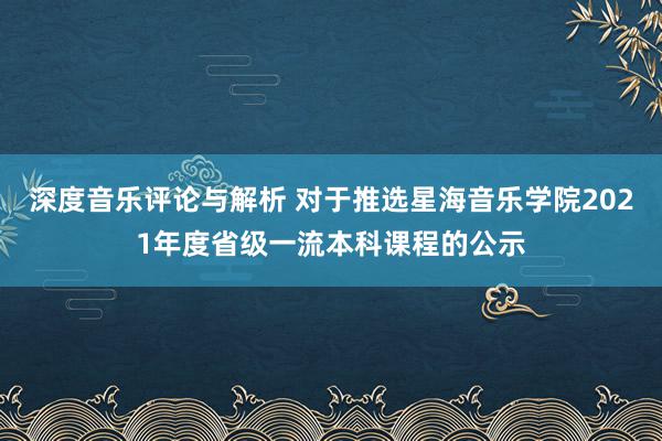 深度音乐评论与解析 对于推选星海音乐学院2021年度省级一流本科课程的公示