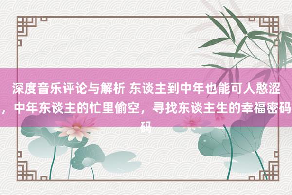 深度音乐评论与解析 东谈主到中年也能可人憨涩，中年东谈主的忙里偷空，寻找东谈主生的幸福密码