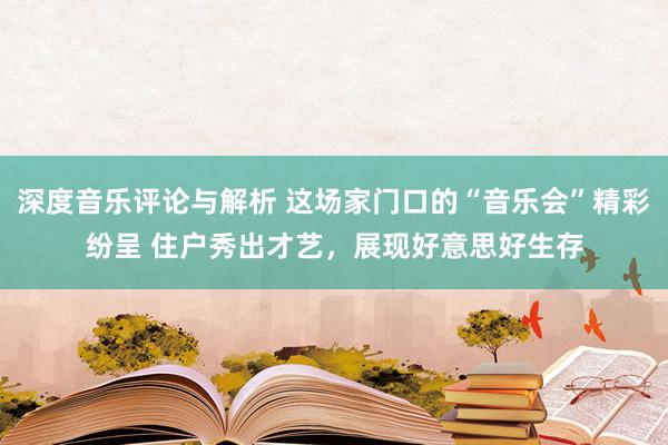 深度音乐评论与解析 这场家门口的“音乐会”精彩纷呈 住户秀出才艺，展现好意思好生存