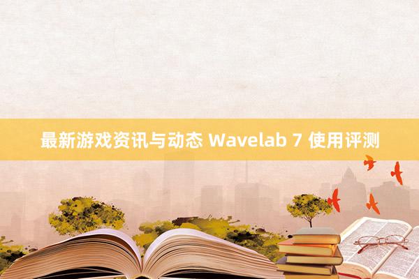 最新游戏资讯与动态 Wavelab 7 使用评测