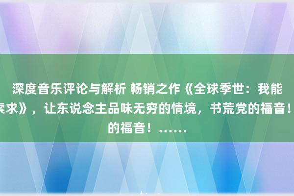 深度音乐评论与解析 畅销之作《全球季世：我能无限索求》，让东说念主品味无穷的情境，书荒党的福音！……