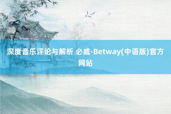 深度音乐评论与解析 必威·Betway(中语版)官方网站