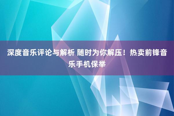 深度音乐评论与解析 随时为你解压！热卖前锋音乐手机保举