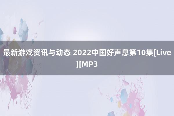 最新游戏资讯与动态 2022中国好声息第10集[Live][MP3