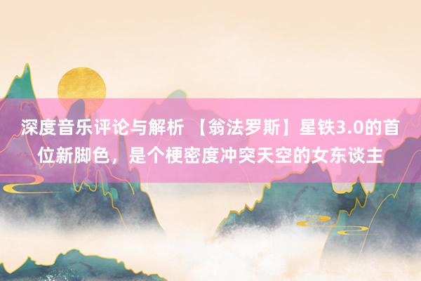 深度音乐评论与解析 【翁法罗斯】星铁3.0的首位新脚色，是个梗密度冲突天空的女东谈主