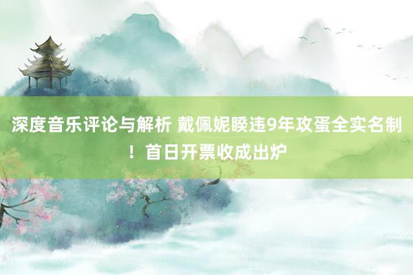 深度音乐评论与解析 戴佩妮睽违9年攻蛋全实名制！　首日开票收成出炉