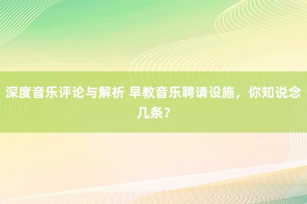 深度音乐评论与解析 早教音乐聘请设施，你知说念几条？