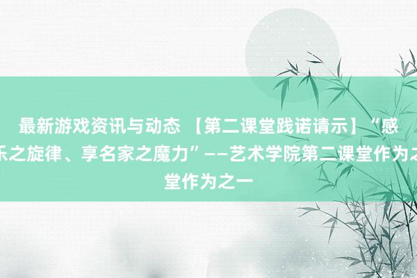 最新游戏资讯与动态 【第二课堂践诺请示】“感音乐之旋律、享名家之魔力”——艺术学院第二课堂作为之一