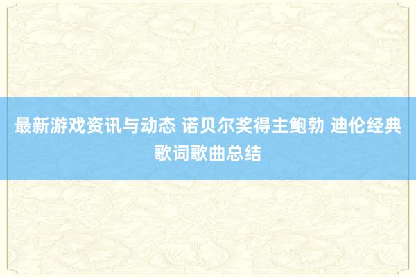 最新游戏资讯与动态 诺贝尔奖得主鲍勃 迪伦经典歌词歌曲总结