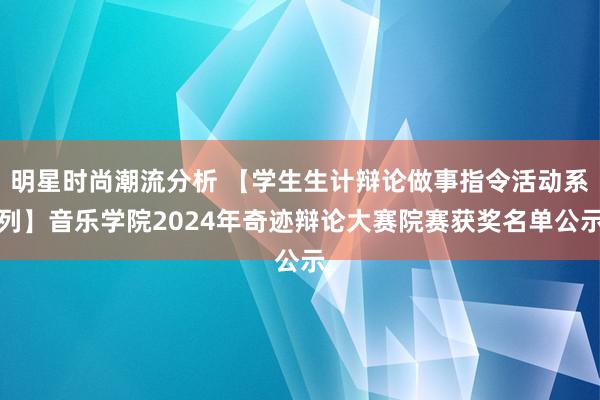 明星时尚潮流分析 【学生生计辩论做事指令活动系列】音乐学院2024年奇迹辩论大赛院赛获奖名单公示