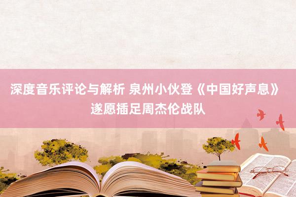 深度音乐评论与解析 泉州小伙登《中国好声息》 遂愿插足周杰伦战队