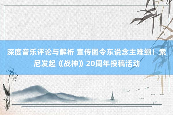 深度音乐评论与解析 宣传图令东说念主难绷！索尼发起《战神》20周年投稿活动