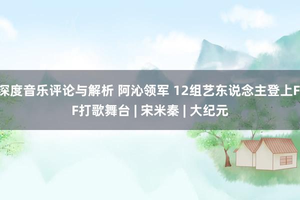 深度音乐评论与解析 阿沁领军 12组艺东说念主登上FIF打歌舞台 | 宋米秦 | 大纪元