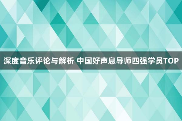 深度音乐评论与解析 中国好声息导师四强学员TOP