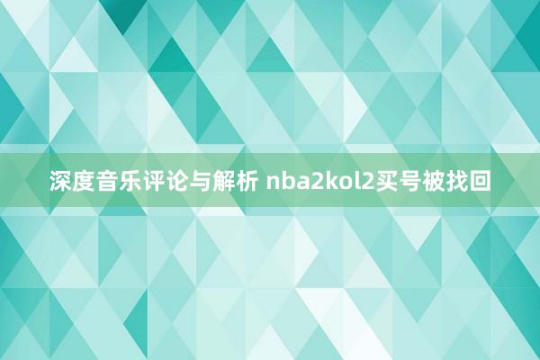 深度音乐评论与解析 nba2kol2买号被找回